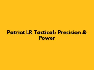 Patriot LR Tactical: Precision & Power