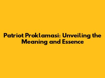 Patriot Proklamasi: Unveiling the Meaning and Essence