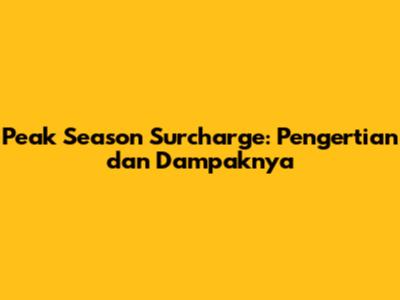 Peak Season Surcharge: Pengertian dan Dampaknya