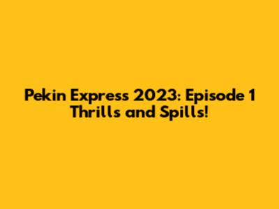 Pekin Express 2023: Episode 1 Thrills and Spills!