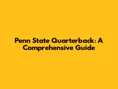 Penn State Quarterback: A Comprehensive Guide