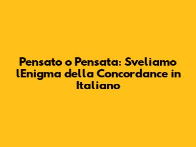 Pensato o Pensata: Sveliamo l'Enigma della Concordance in Italiano