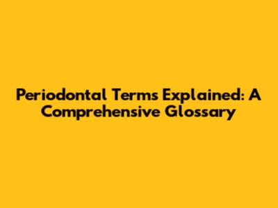 Periodontal Terms Explained: A Comprehensive Glossary