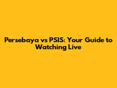 Persebaya vs PSIS: Your Guide to Watching Live