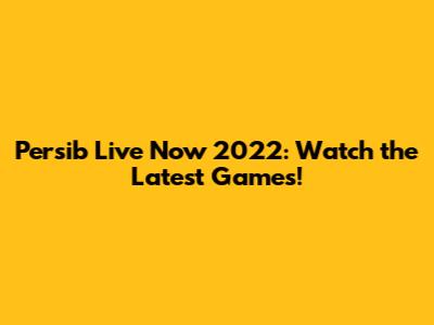 Persib Live Now 2022: Watch the Latest Games!