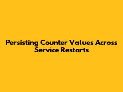 Persisting Counter Values Across Service Restarts