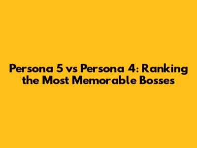 Persona 5 vs Persona 4: Ranking the Most Memorable Bosses