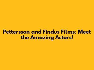 Pettersson and Findus Films: Meet the Amazing Actors!