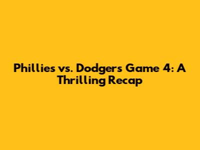 Phillies vs. Dodgers Game 4: A Thrilling Recap