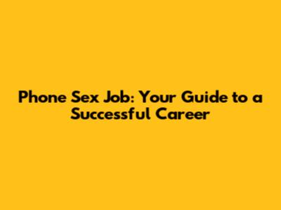 Phone Sex Job: Your Guide to a Successful Career