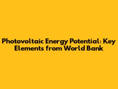 Photovoltaic Energy Potential: Key Elements from World Bank