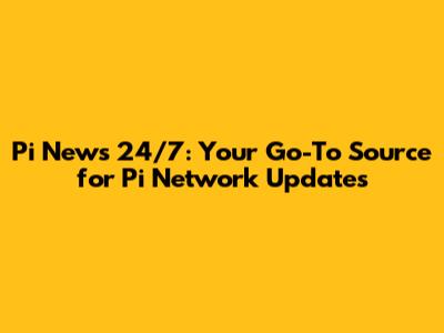 Pi News 24/7: Your Go-To Source for Pi Network Updates