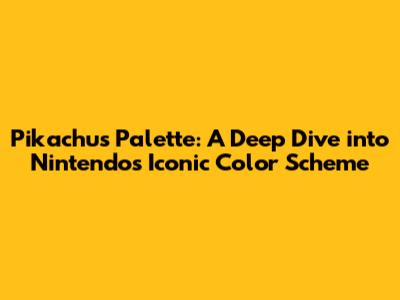 Pikachu's Palette: A Deep Dive into Nintendo's Iconic Color Scheme