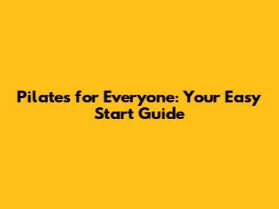 Pilates for Everyone: Your Easy Start Guide