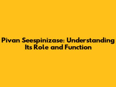 Pivan Seespinizase: Understanding Its Role and Function