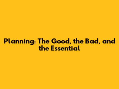 Planning: The Good, the Bad, and the Essential