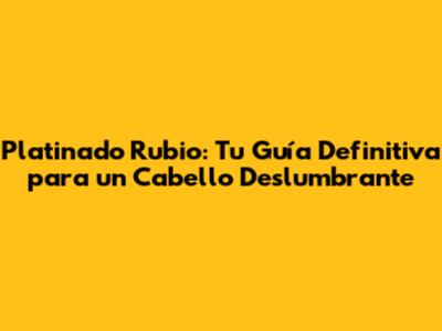 Platinado Rubio: Tu Guía Definitiva para un Cabello Deslumbrante