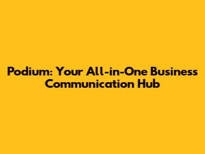 Podium: Your All-in-One Business Communication Hub