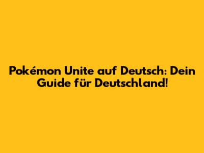 Pokémon Unite auf Deutsch: Dein Guide für Deutschland!