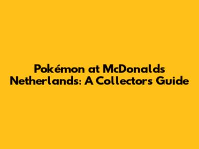 Pokémon at McDonald's Netherlands: A Collector's Guide