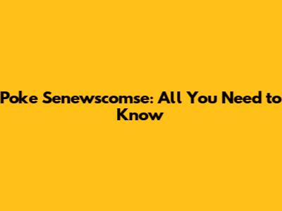 Poke Senewscomse: All You Need to Know
