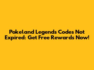 Pokeland Legends Codes Not Expired: Get Free Rewards Now!