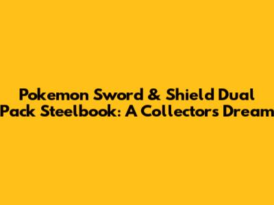 Pokemon Sword & Shield Dual Pack Steelbook: A Collector's Dream