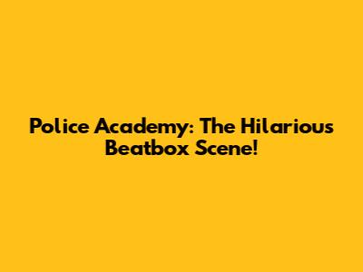 Police Academy: The Hilarious Beatbox Scene!