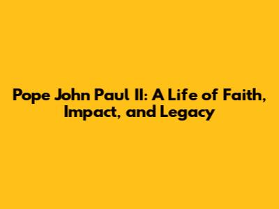 Pope John Paul II: A Life of Faith, Impact, and Legacy