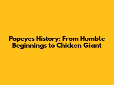 Popeyes History: From Humble Beginnings to Chicken Giant