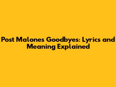 Post Malone's "Goodbyes": Lyrics and Meaning Explained