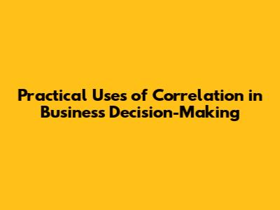 Practical Uses of Correlation in Business Decision-Making