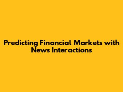 Predicting Financial Markets with News Interactions