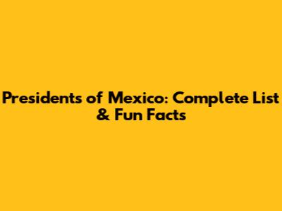 Presidents of Mexico: Complete List & Fun Facts