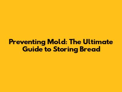 Preventing Mold: The Ultimate Guide to Storing Bread
