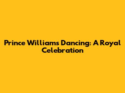 Prince William's Dancing: A Royal Celebration
