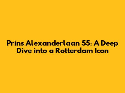 Prins Alexanderlaan 55: A Deep Dive into a Rotterdam Icon