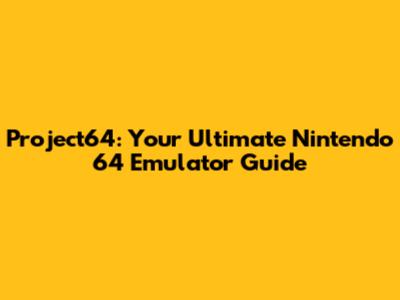 Project64: Your Ultimate Nintendo 64 Emulator Guide