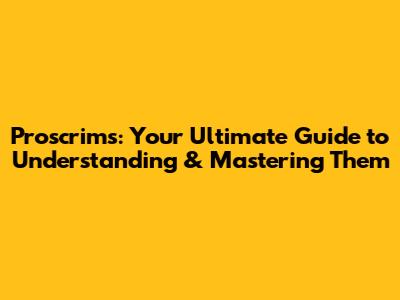 Proscrims: Your Ultimate Guide to Understanding & Mastering Them