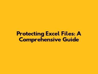 Protecting Excel Files: A Comprehensive Guide