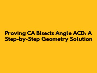 Proving CA Bisects Angle ACD: A Step-by-Step Geometry Solution