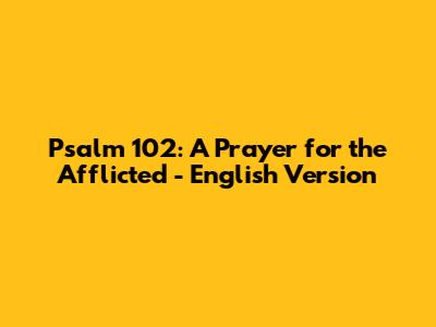 Psalm 102: A Prayer for the Afflicted - English Version