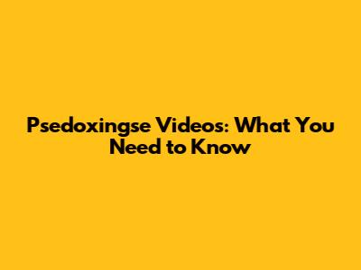 Psedoxingse Videos: What You Need to Know