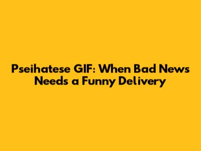 Pseihatese GIF: When Bad News Needs a Funny Delivery