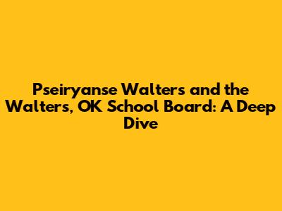 Pseiryanse Walters and the Walters, OK School Board: A Deep Dive