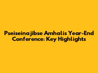 Pseiseinajibse Amhali's Year-End Conference: Key Highlights