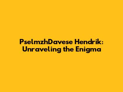 PselmzhDavese Hendrik: Unraveling the Enigma