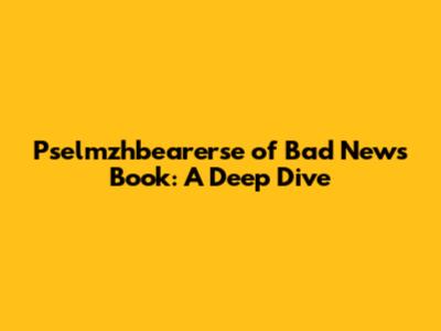 Pselmzhbearerse of Bad News Book: A Deep Dive