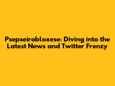 Psepseirobloxese: Diving into the Latest News and Twitter Frenzy