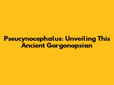 Pseucynocephalus: Unveiling This Ancient Gorgonopsian